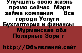 Улучшить свою жизнь прямо сейчас, Мэри займа компания.  - Все города Услуги » Бухгалтерия и финансы   . Мурманская обл.,Полярные Зори г.